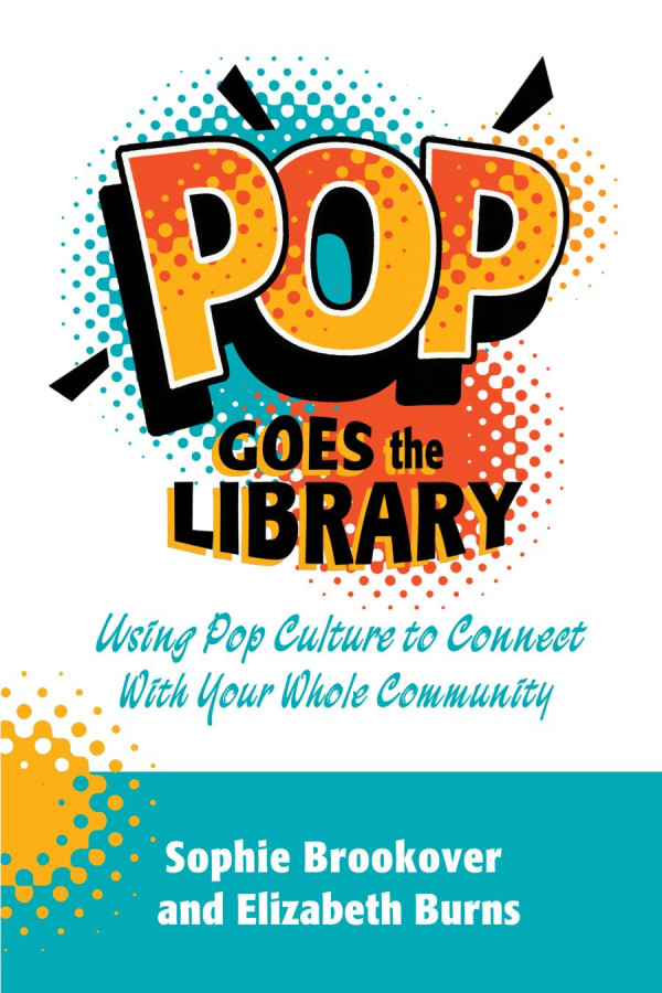 Pop Goes The Library Using Pop Culture To Connect With Your Whole Community 1st Edition Sophie Brookover Elizabeth Burns