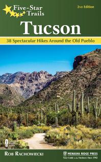 Fivestar Trails Tucson 38 Spectacular Hikes Around The Old Pueblo 2nd Edition Rob Rachowiecki