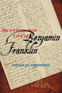 The Unfinished Life Of Benjamin Franklin 1st Edition Douglas Anderson