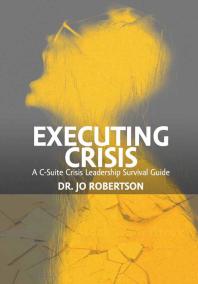 Executing Crisis A Csuite Crisis Leadership Survival Guide 1st Edition Jo Robertson