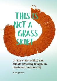 This Is Not A Grass Skirt On Fibre Skirts Liku And Female Tattooing Veiqia In Nineteenth Century Fiji 1st Edition Karen Jacobs