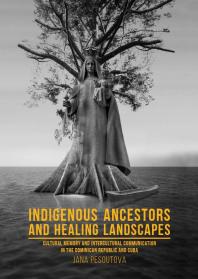 Indigenous Ancestors And Healing Landscapes Cultural Memory And Intercultural Communication In The Dominican Republic And Cuba 1st Edition Jana Pesoutov