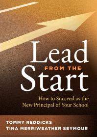 Lead From The Start How To Succeed As The New Principal Of Your School A School Leadership Guide For New Principals And Experienced Educators 1st Edition Tommy Reddicks Tina Merriweather Seymour