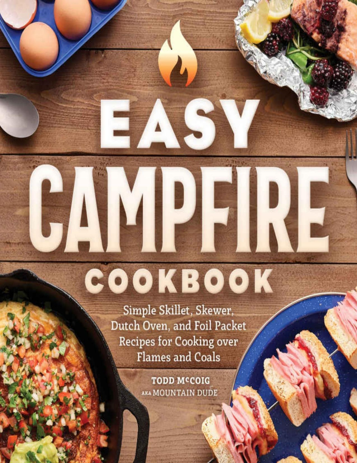 Easy Campfire Cookbook Simple Skillet Skewer Dutch Oven And Foil Packet Recipes For Cooking Over Flames And Coals Mountain Dude