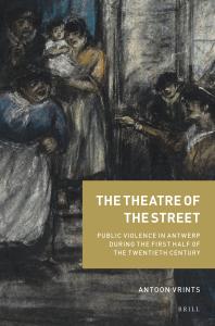 The Theatre Of The Street Public Violence In Antwerp During The First Half Of The Twentieth Century 1st Edition Antoon Vrints