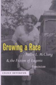 Growing A Race Nellie L Mcclung And The Fiction Of Eugenic Feminism 1st Edition Cecily Devereux