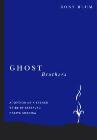 Ghost Brothers Adoption Of A French Tribe By Bereaved Native America A Transdisciplinary Longitudinal Multilevel Integrated Analysis 1st Edition Rony Blum