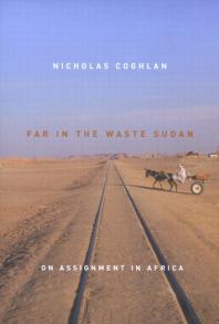 Far In The Waste Sudan On Assignment In Africa 1st Edition Nicholas Coghlan