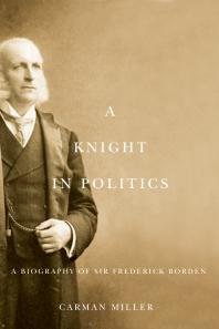 A Knight In Politics A Biography Of Sir Frederick Borden 1st Edition Carman Miller