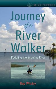 Journey Of A River Walker Paddling The St Johns River 1st Edition Ray Whaley