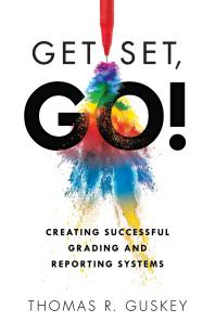 Get Set Go Creating Successful Grading And Reporting Systems An Action Plan For Leading Lasting Grading Reform In Changing Classrooms 1st Edition Thomas R Guskey