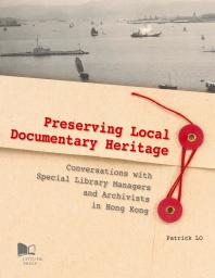 Preserving Local Documentary Heritage Conversations With Special Library Managers And Archivists In Hong Kong Patrick Lo