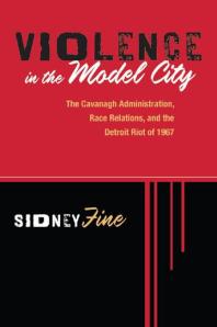 Violence In The Model City The Cavanagh Administration Race Relations And The Detroit Riot Of 1967 1st Edition Sidney Fine
