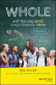 Whole What Teachers Need To Help Students Thrive Rex Miller Bill Latham Kevin Baird Michelle Kinder