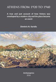 Athens From 1920 To 1940 A True And Just Account Of How History Was Enveloped By A Modern City And The Place Became An Event 1st Edition Dimitris N Karidis