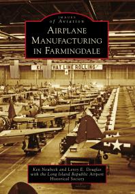 Airplane Manufacturing In Farmingdale Ken Neubeck Leroy E Douglas Long Island Republic Airport Historical Society