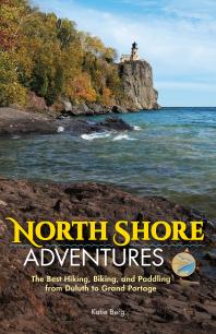 North Shore Adventures The Best Hiking Biking And Paddling From Duluth To Grand Portage Katie Berg