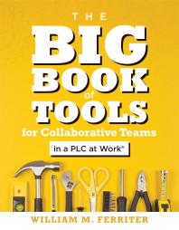 Big Book Of Tools For Collaborative Teams In A Plc At Work An Explicitly Structured Guide For Team Learning And Implementing Collaborative Plc Strategies 1st Edition William M Ferriter