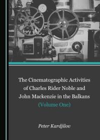 The Cinematographic Activities Of Charles Rider Noble And John Mackenzie In The Balkans Volume One 1st Edition Peter Kardjilov
