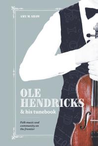 Ole Hendricks And His Tunebook Folk Music And Community On The Frontier 1st Edition Amy Shaw