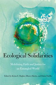 Ecological Solidarities Mobilizing Faith And Justice For An Entangled World 1st Edition Krista E Hughes Dhawn B Martin Elaine Padilla