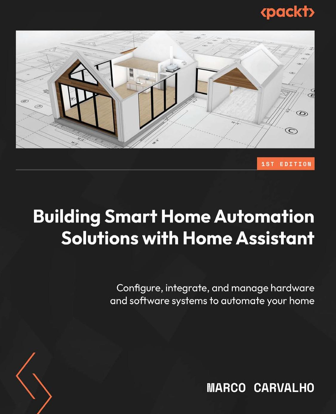 Building Smart Home Automation Solutions With Home Assistant Configure Integrate And Manage Hardware And Software Systems To Automate Your Home 1st Edition Marco Carvalho