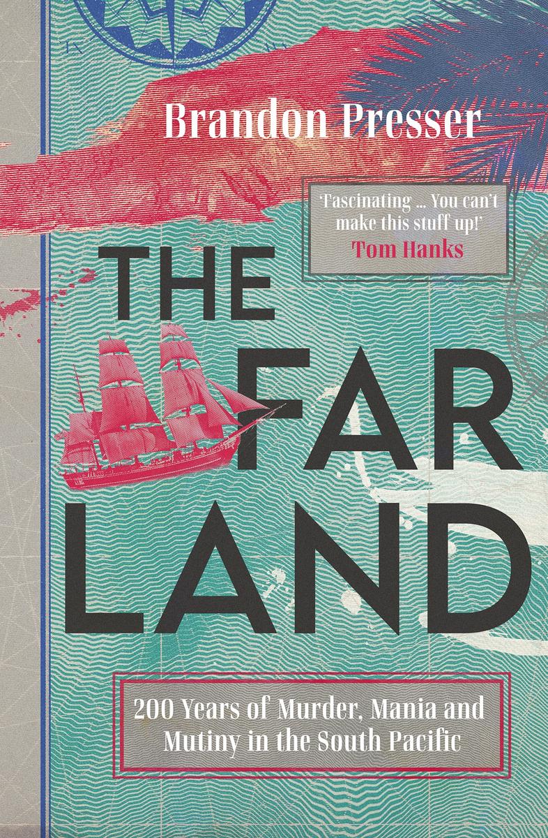 The Far Land 200 Years Of Murder Mania And Mutiny In The South Pacific Brandon Presser