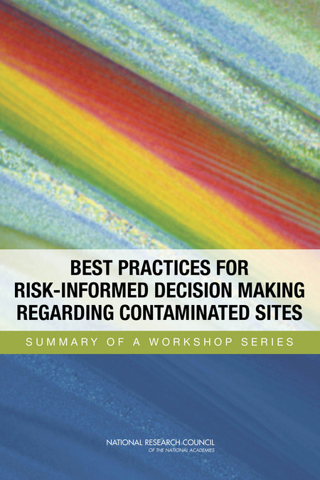 Best Practices For Riskinformed Decision Making Regarding Contaminated Sites Summary Of A Workshop Series 1st Edition National Research Council Policy And Global Affairs Science And Technology For Sustainability Program Division On Earth And Life Studies Nuclear And Radiation Studies Board Closure And Postclosure Of Contaminated Sites Committee On Best Practices Fo