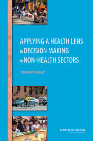 Applying A Health Lens To Decision Making In Nonhealth Sectors Workshop Summary 1st Edition Institute Of Medicine Board On Population Health And Public Health Practice Roundtable On Population Health Improvement Theresa Wizemann