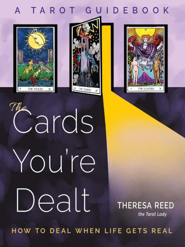 The Cards Youre Dealt How To Deal When Life Gets Real A Tarot Guidebook Theresa Reed