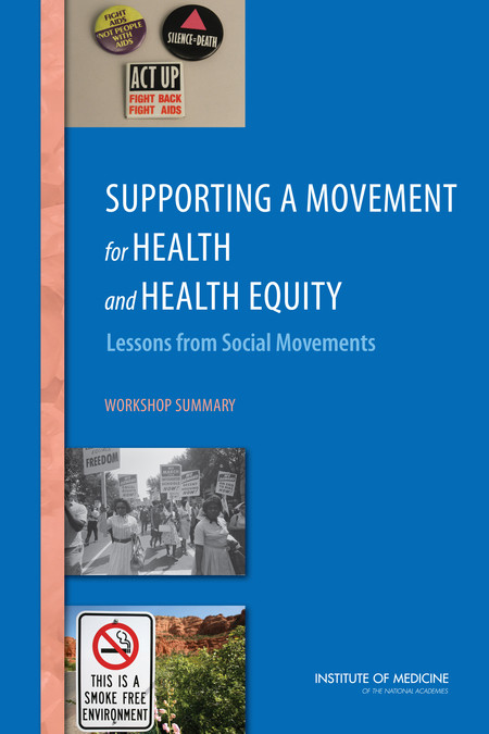 Supporting A Movement For Health And Health Equity Lessons From Social Movements Workshop Summary 1st Edition Institute Of Medicine Board On Population Health And Public Health Practice Roundtable On The Promotion Of Health Equity And The Elimination Of Health Disparities Roundtable On Population Health Improvement Nirupa Goel Alina Baciu Alison Mack