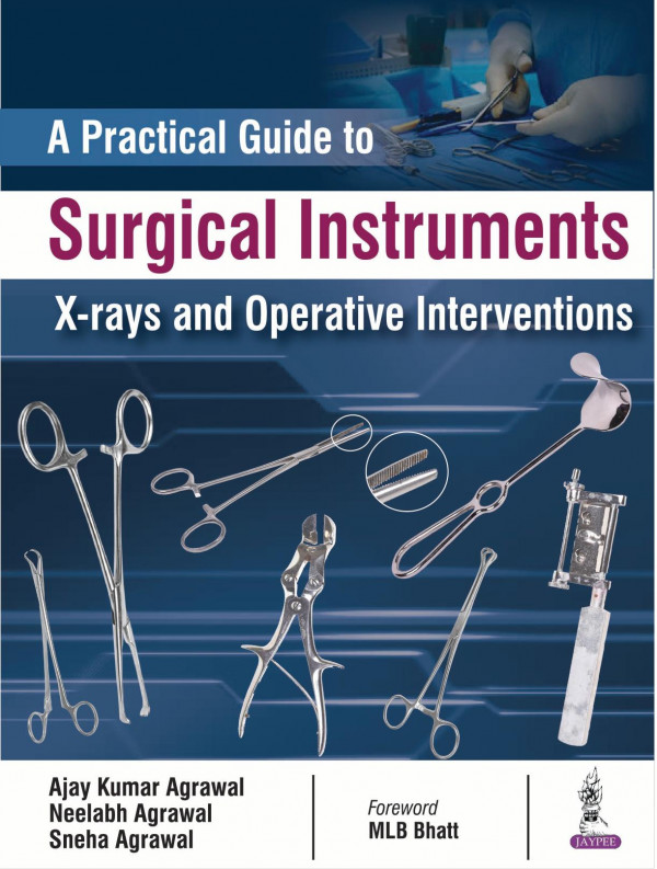 A Practical Guide To Surgical Instruments Xrays And Operative Interventions 1st Edition Ajay Kumar Agrawal Neelabh Agrawal Sneha Agrawal