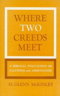 Where Two Creeds Meet A Biblical Evaluation Of Calvanism And Arminianism 1st Edition Glenn Mckinley