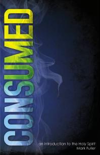 Consumed An Introduction To The Holy Spirit 1st Edition Mark Fuller