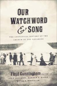 Our Watchword And Song The Centennial History Of The Church Of The Nazarene 1st Edition Floyd Cunningham Stan Ingersol Harold E Raser David P Whitelaw