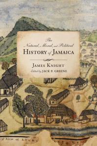 The Natural Moral And Political History Of Jamaica And The Territories Thereon Depending From The First Discovery Of The Island By Christopher Columbus To The Year 1746 James Knight Jack P Greene