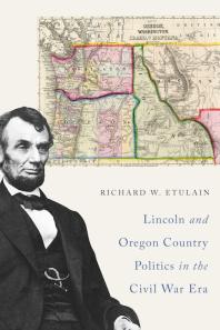 Lincoln And Oregon Country Politics In The Civil War Era Richard W Etulain