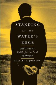 Standing At The Waters Edge Bob Straubs Battle For The Soul Of Oregon Charles K Johnson