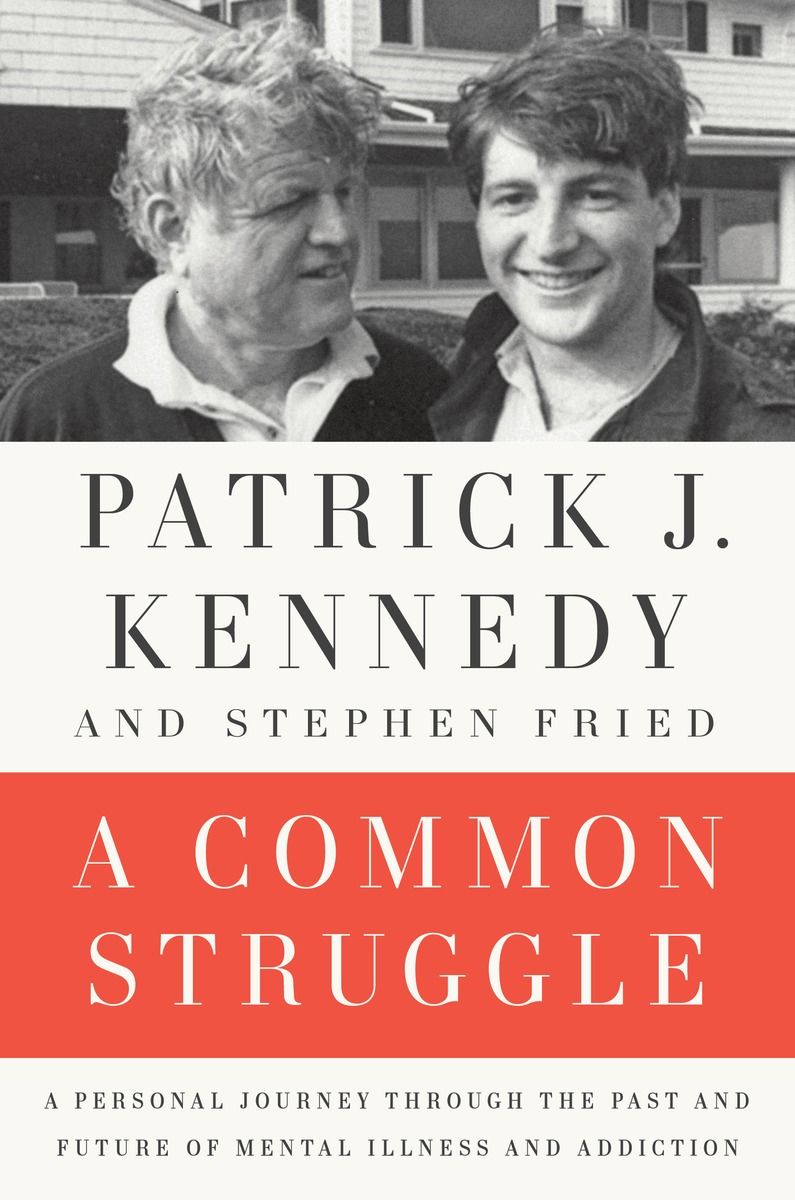 A Common Struggle A Personal Journey Through The Past And Future Of Mental Illness And Addiction Patrick J Kennedy