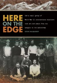 Here On The Edge How A Small Group Of World War Ii Conscientious Objectors Took Art And Peace From The Margins To The Mainstream Steve Mcquiddy