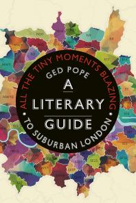 All The Tiny Moments Blazing A Literary Guide To Suburban London 1st Edition Ged Pope