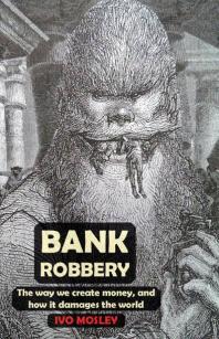 Bank Robbery The Way We Create Money And How It Damages The World 1st Edition Ivo Mosley