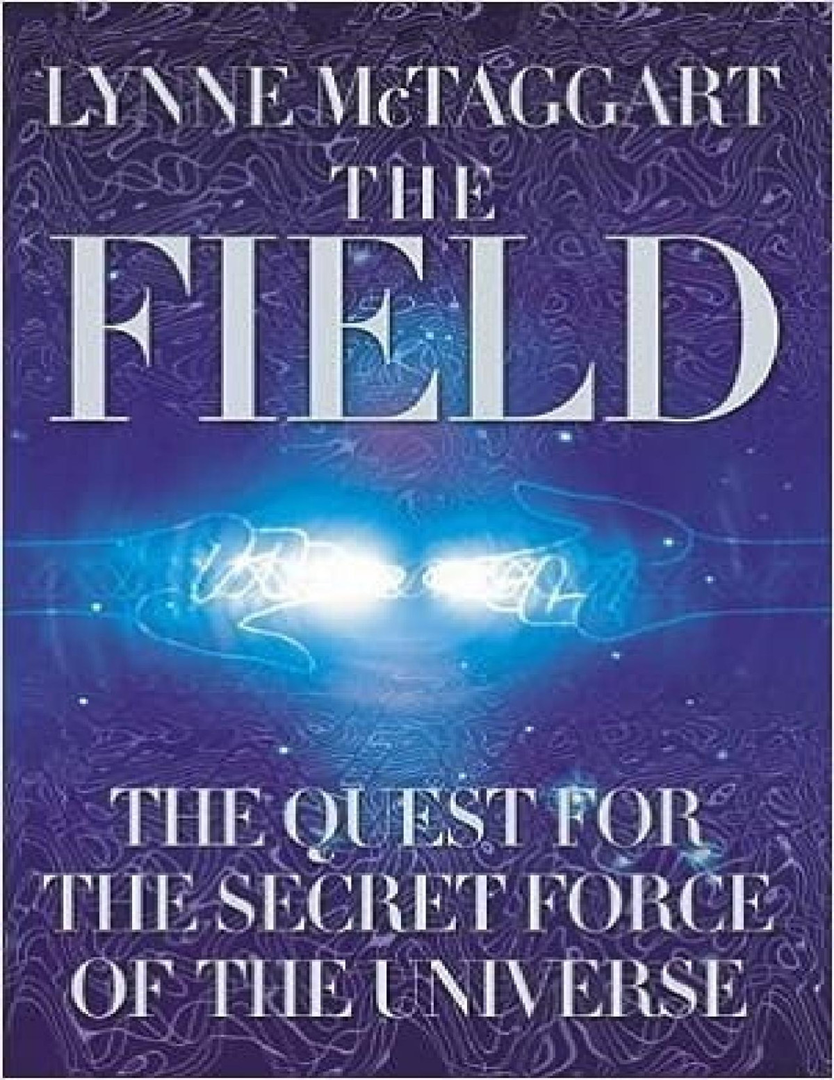 The Field The Quest For The Secret Force Of The Universe Lynne Mctaggart