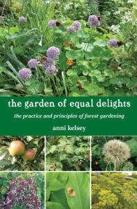 The Garden Of Equal Delights The Practice And Principles Of Forest Gardening 1st Edition Anni Kelsey