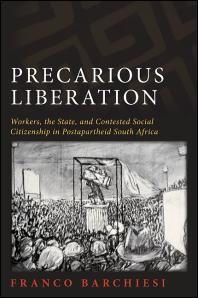Precarious Liberation Workers The State And Contested Social Citizenship In Postapartheid South Africa 1st Edition Franco Barchiesi