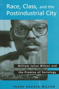 Race Class And The Postindustrial City William Julius Wilson And The Promise Of Sociology 1st Edition Frank Harold Wilson