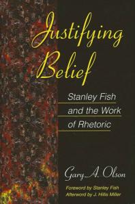 Justifying Belief Stanley Fish And The Work Of Rhetoric 1st Edition Gary A Olson Stanley Fish J Hillis Miller
