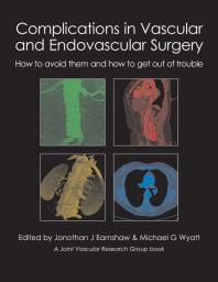 Complications In Vascular And Endovascular Surgery How To Avoid Them And How To Get Out Of Trouble 1st Edition Jonothan J Earnshaw Michael G Wyatt