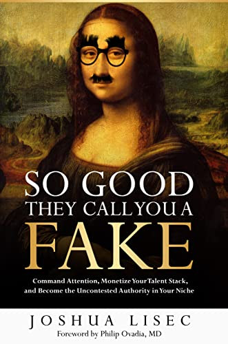 So Good They Call You A Fake Command Attention Monetize Your Talent Stack And Become The Uncontested Authority In Your Niche Joshua Lisec