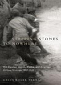Stepping Stones To Nowhere The Aleutian Islands Alaska And American Military Strategy 18671945 1st Edition Galen Perras